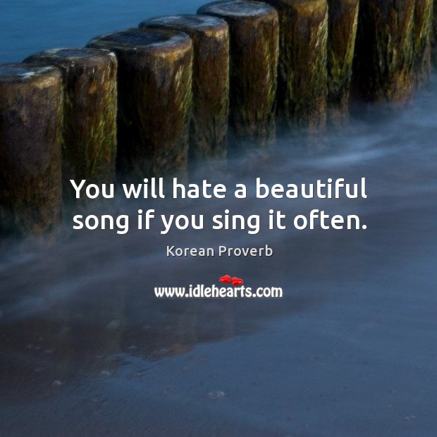 You will hate a beautiful song if you sing it often. Korean Proverbs Image
