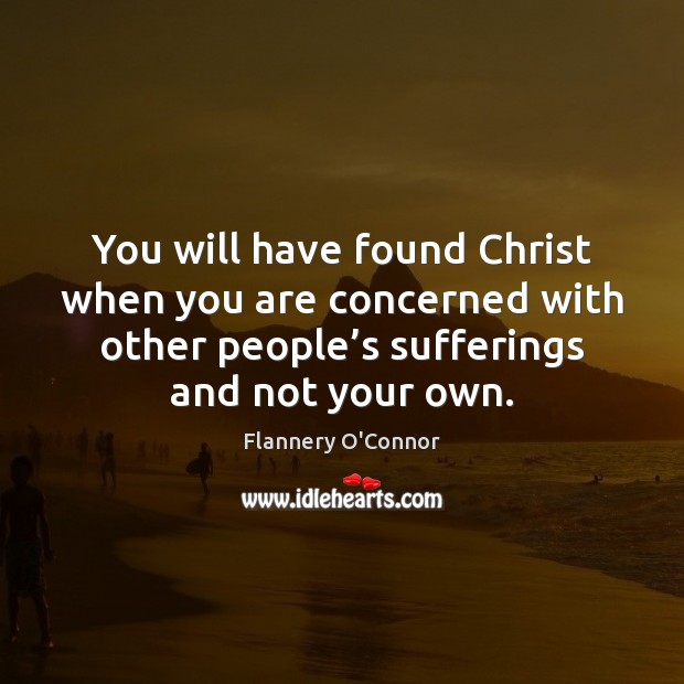 You will have found Christ when you are concerned with other people’ Flannery O’Connor Picture Quote