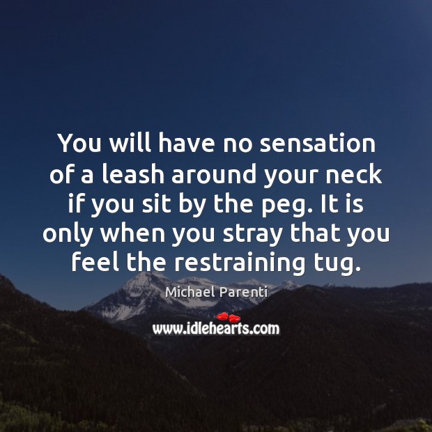 You will have no sensation of a leash around your neck if Michael Parenti Picture Quote