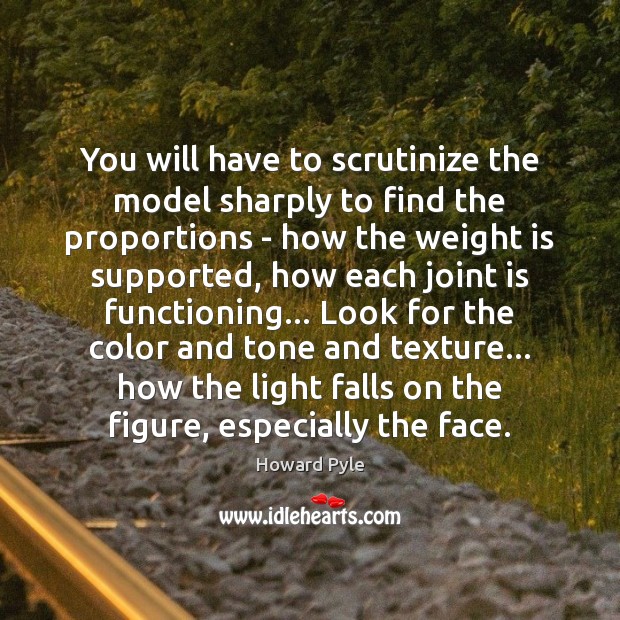 You will have to scrutinize the model sharply to find the proportions Howard Pyle Picture Quote