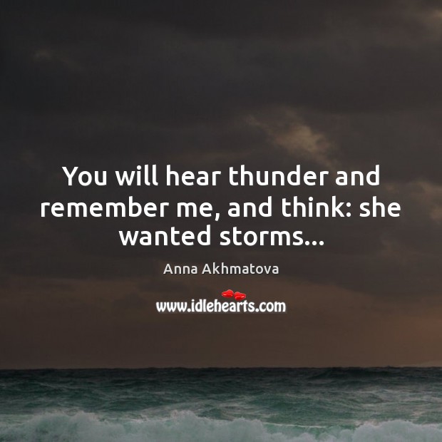 You will hear thunder and remember me, and think: she wanted storms… Anna Akhmatova Picture Quote