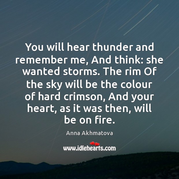 You will hear thunder and remember me, And think: she wanted storms. Anna Akhmatova Picture Quote