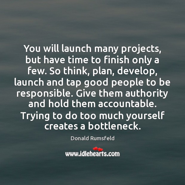 You will launch many projects, but have time to finish only a Donald Rumsfeld Picture Quote