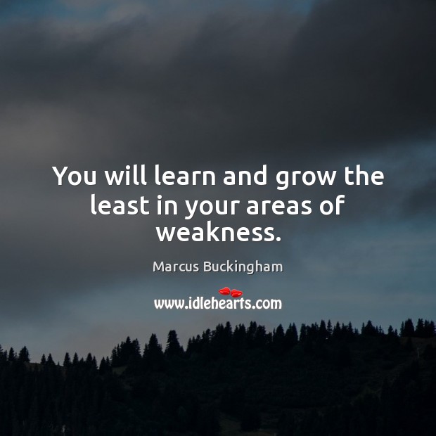 You will learn and grow the least in your areas of weakness. Image