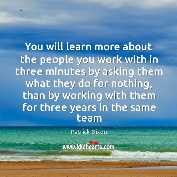 You will learn more about the people you work with in three Patrick Dixon Picture Quote