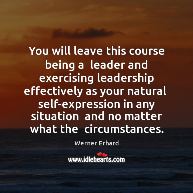 You will leave this course being a  leader and exercising leadership effectively Werner Erhard Picture Quote