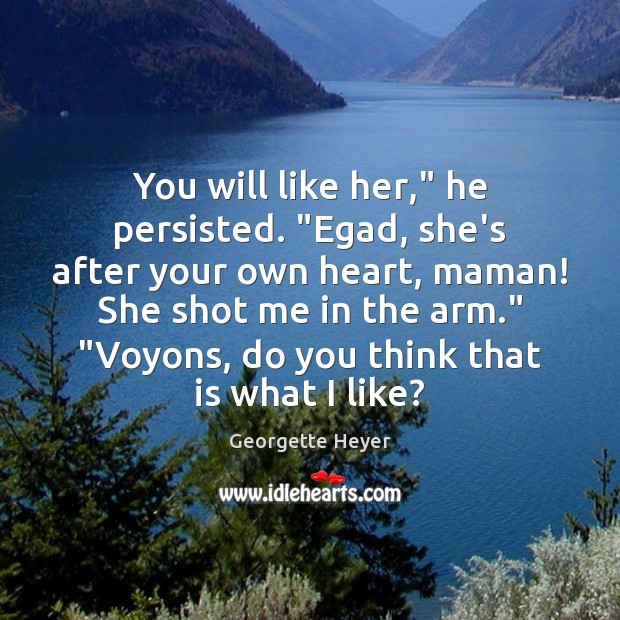You will like her,” he persisted. “Egad, she’s after your own heart, Image