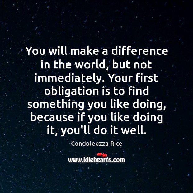 You will make a difference in the world, but not immediately. Your Condoleezza Rice Picture Quote