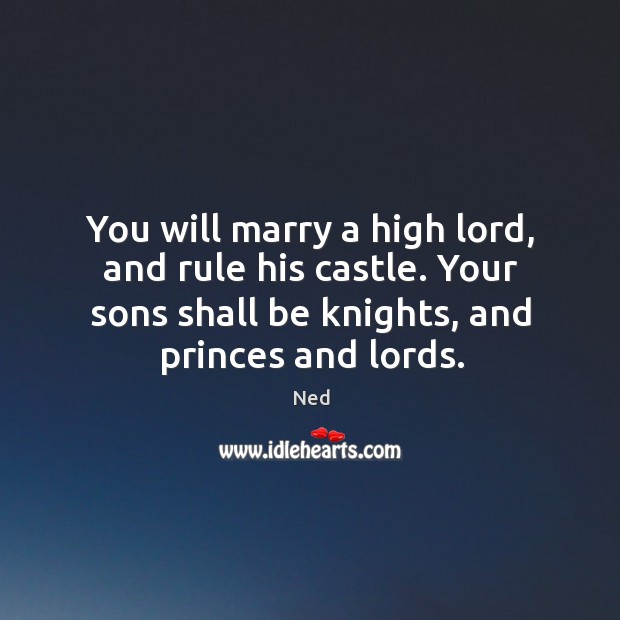 You will marry a high lord, and rule his castle. Your sons shall be knights, and princes and lords. Image