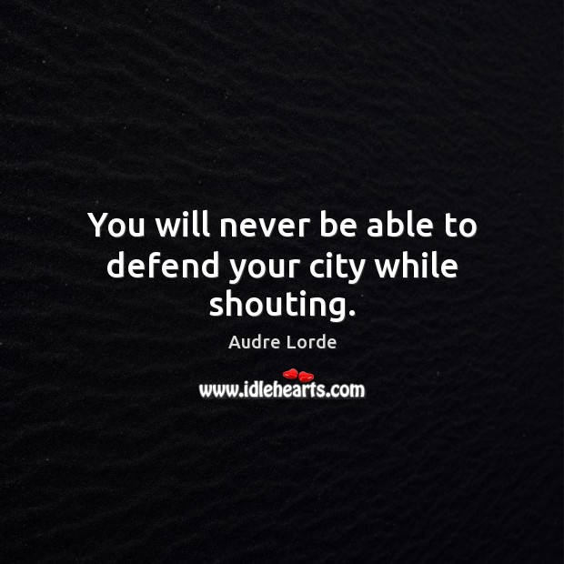 You will never be able to defend your city while shouting. Audre Lorde Picture Quote