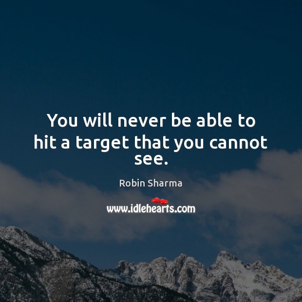 You will never be able to hit a target that you cannot see. Robin Sharma Picture Quote