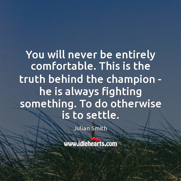You will never be entirely comfortable. This is the truth behind the Julian Smith Picture Quote