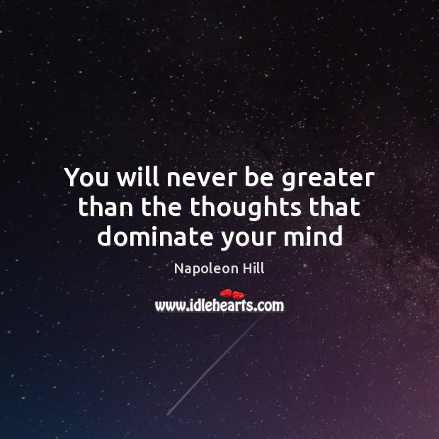 You will never be greater than the thoughts that dominate your mind Napoleon Hill Picture Quote