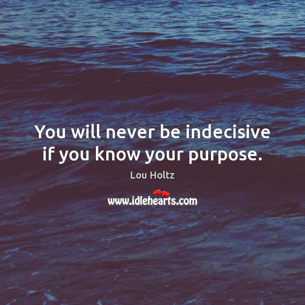 You will never be indecisive if you know your purpose. Lou Holtz Picture Quote