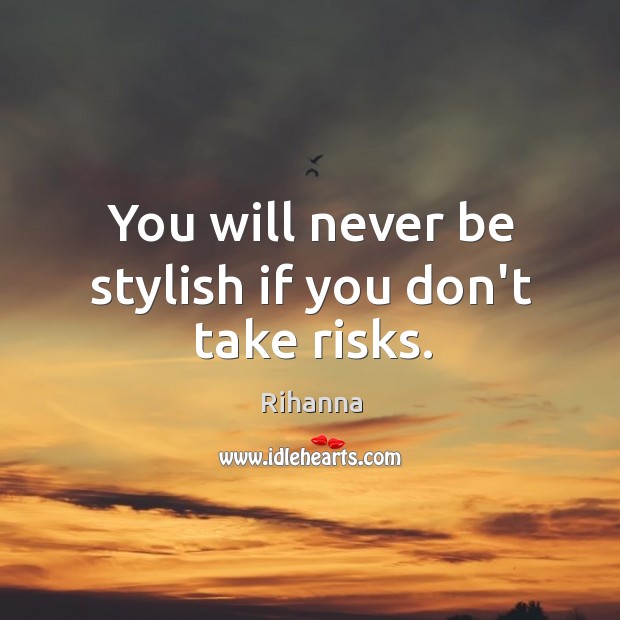 You will never be stylish if you don’t take risks. Rihanna Picture Quote