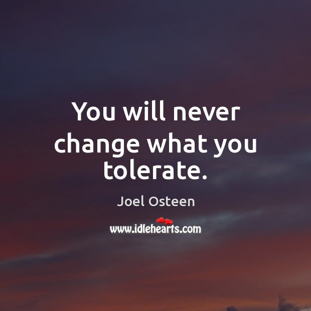 You will never change what you tolerate. Joel Osteen Picture Quote