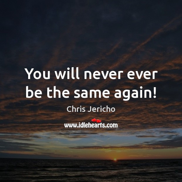 You will never ever be the same again! Chris Jericho Picture Quote