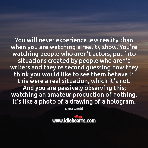 You will never experience less reality than when you are watching a Image