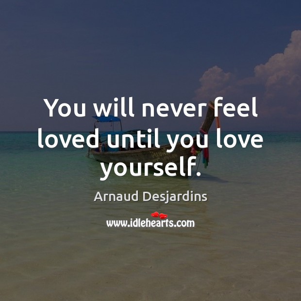 You will never feel loved until you love yourself. Arnaud Desjardins Picture Quote
