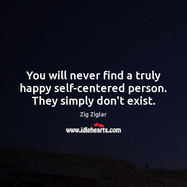 You will never find a truly happy self-centered person. They simply don’t exist. Zig Ziglar Picture Quote