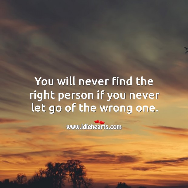 You will never find the right person if you never let go of the wrong one. Image