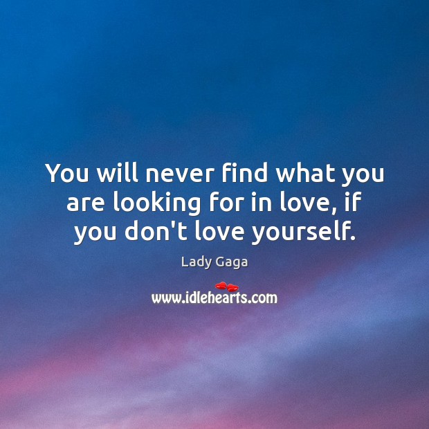 You will never find what you are looking for in love, if you don’t love yourself. Lady Gaga Picture Quote