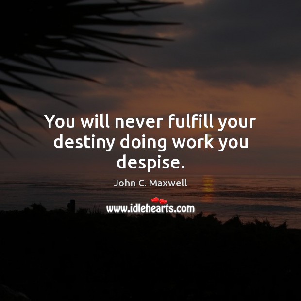 You will never fulfill your destiny doing work you despise. Image