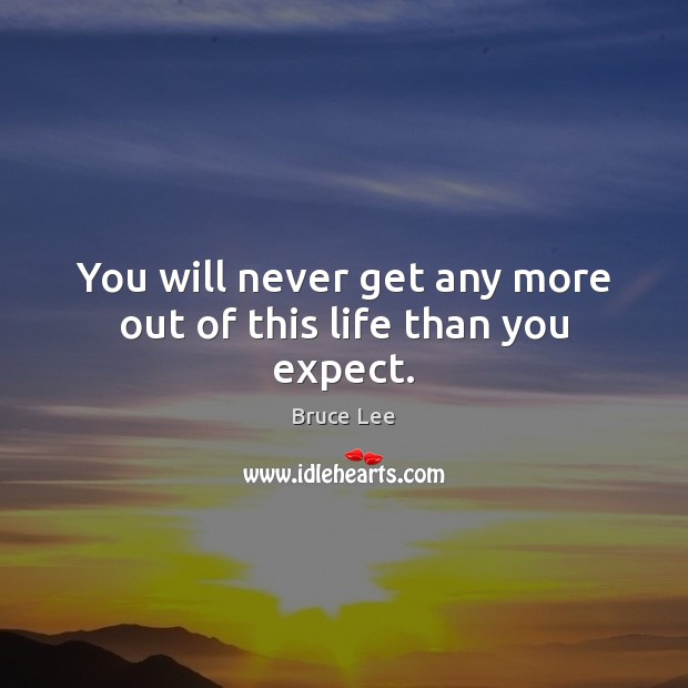 You will never get any more out of this life than you expect. Bruce Lee Picture Quote