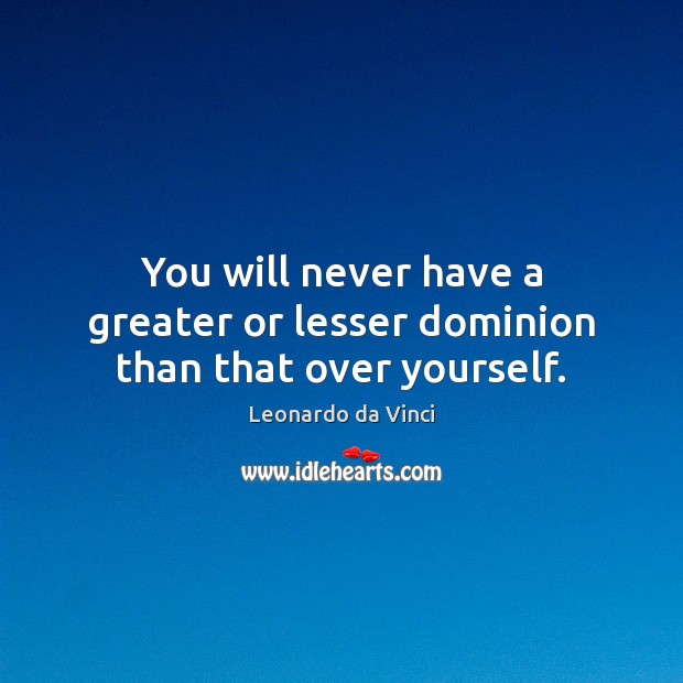 You will never have a greater or lesser dominion than that over yourself. Image