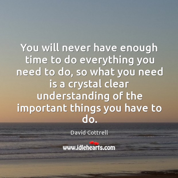 You will never have enough time to do everything you need to David Cottrell Picture Quote