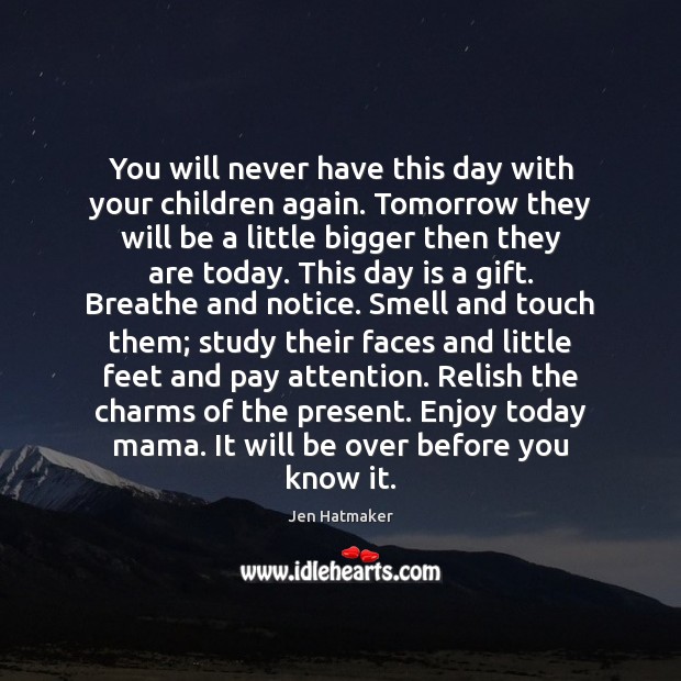 You will never have this day with your children again. Tomorrow they Jen Hatmaker Picture Quote