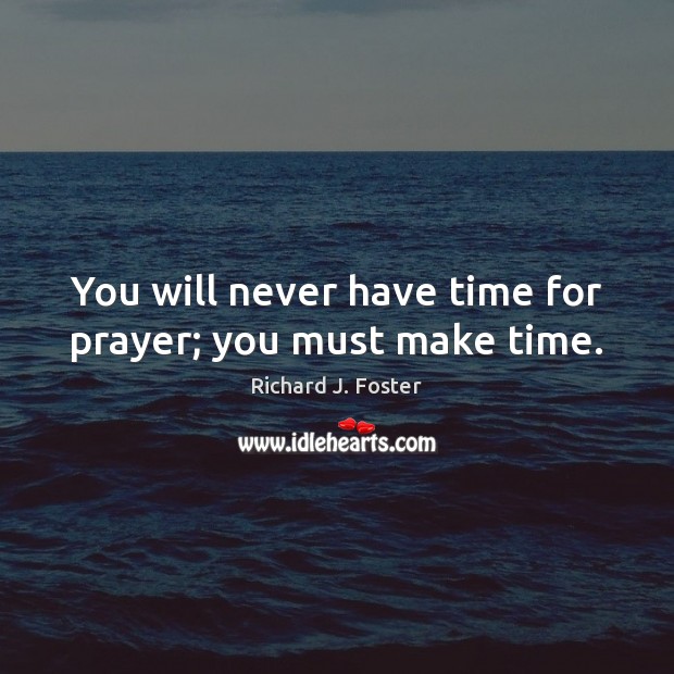 You will never have time for prayer; you must make time. Richard J. Foster Picture Quote
