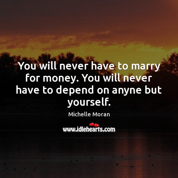 You will never have to marry for money. You will never have Michelle Moran Picture Quote