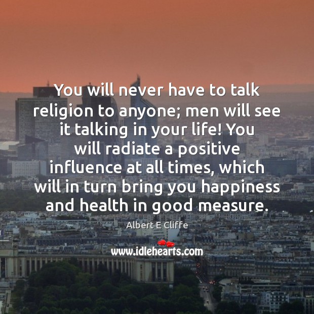 You will never have to talk religion to anyone; men will see Albert E Cliffe Picture Quote