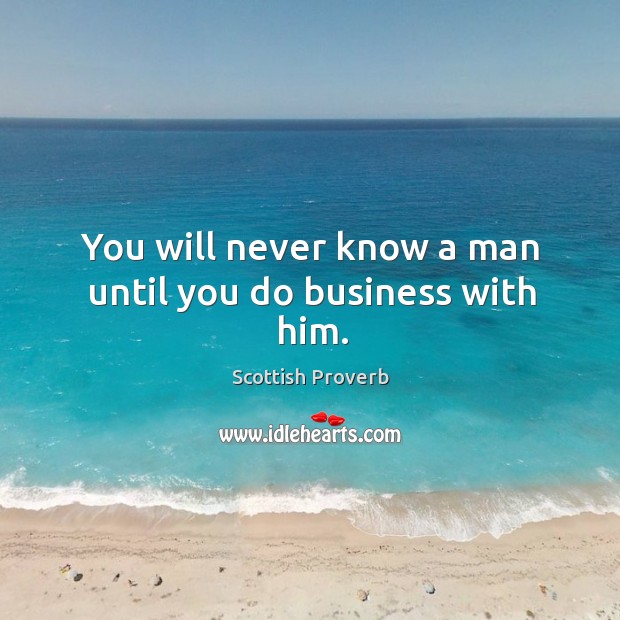 You will never know a man until you do business with him. Image