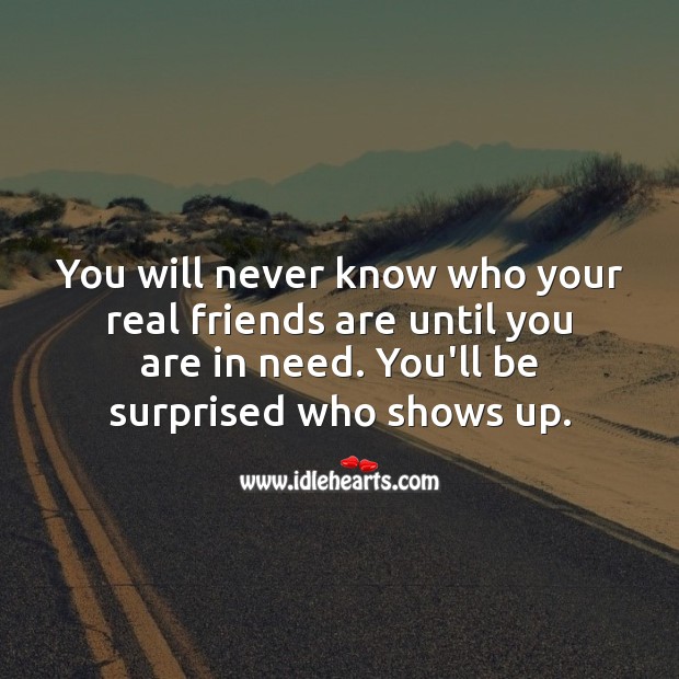 You will never know who your real friends are until you are in need. Inspirational Friendship Quotes Image