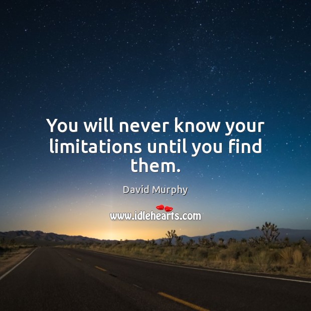 You will never know your limitations until you find them. David Murphy Picture Quote