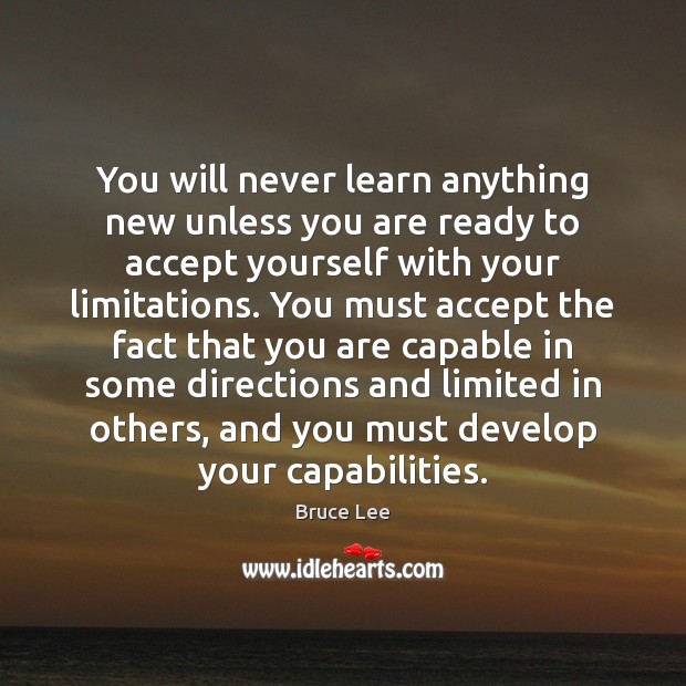 You will never learn anything new unless you are ready to accept Bruce Lee Picture Quote