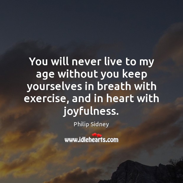 You will never live to my age without you keep yourselves in Philip Sidney Picture Quote