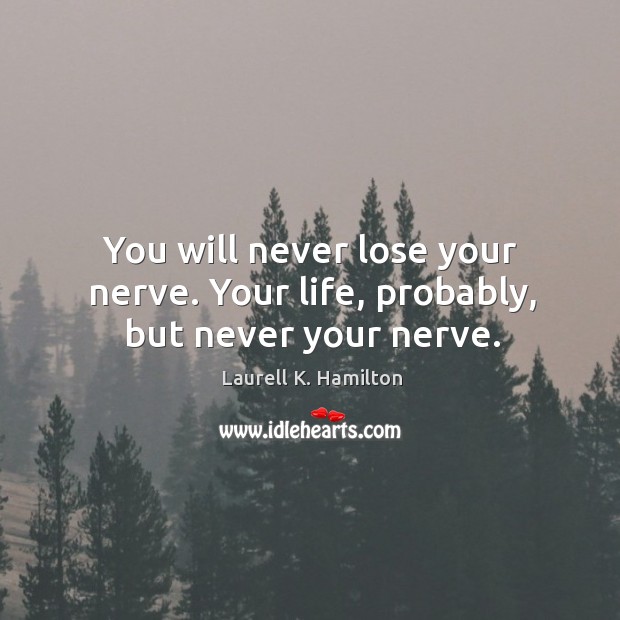 You will never lose your nerve. Your life, probably, but never your nerve. Laurell K. Hamilton Picture Quote