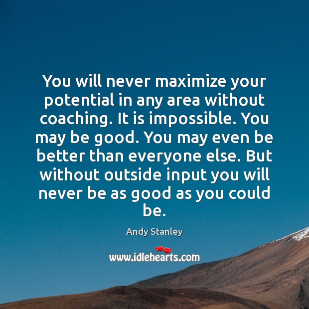 You will never maximize your potential in any area without coaching. It Image