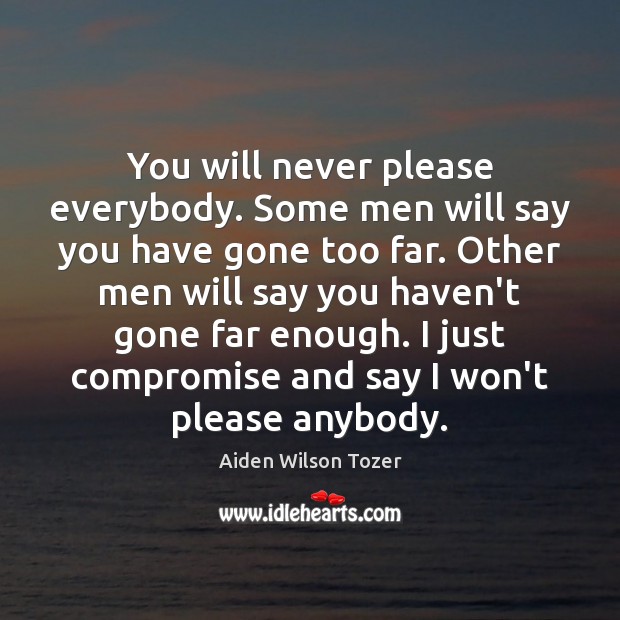 You will never please everybody. Some men will say you have gone Aiden Wilson Tozer Picture Quote