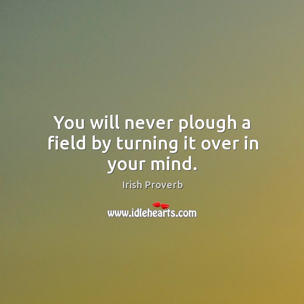You will never plough a field by turning it over in your mind. Irish Proverbs Image