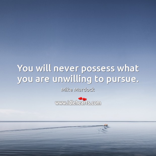 You will never possess what you are unwilling to pursue. Mike Murdock Picture Quote