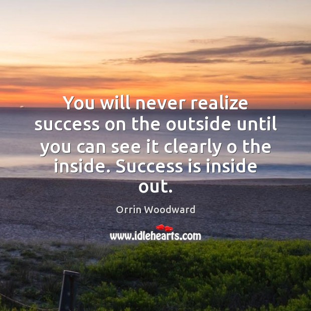 You will never realize success on the outside until you can see Orrin Woodward Picture Quote