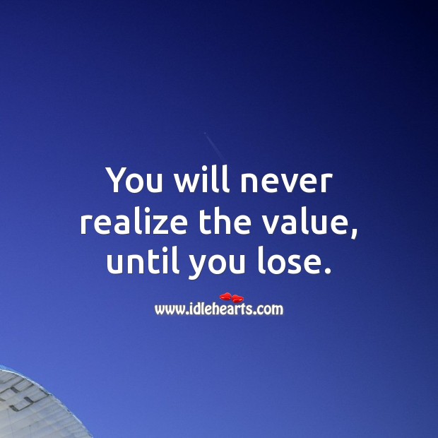 You will never realize the value of a person until you lose them. Realize Quotes Image