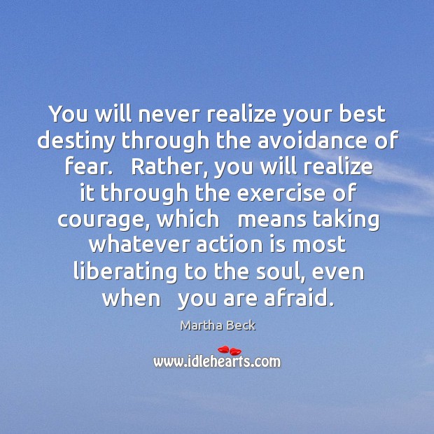 You will never realize your best destiny through the avoidance of fear. Martha Beck Picture Quote