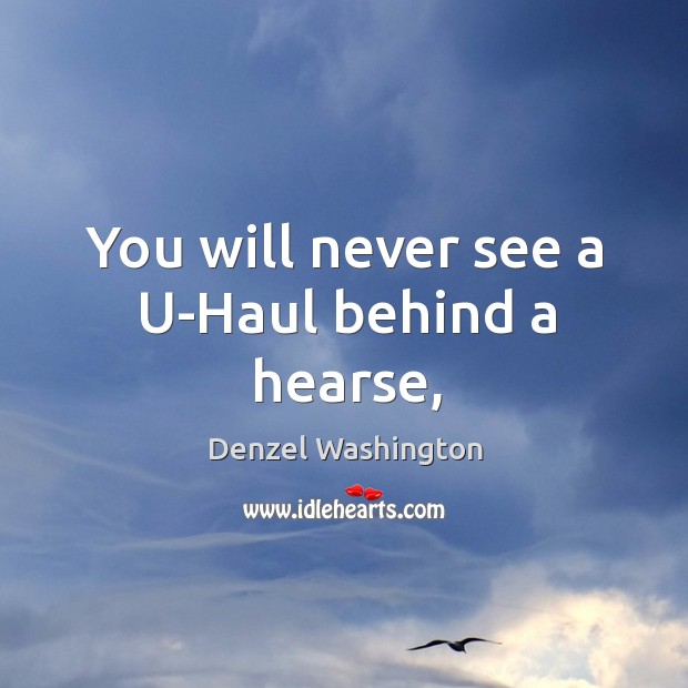 You will never see a U-Haul behind a hearse, Denzel Washington Picture Quote