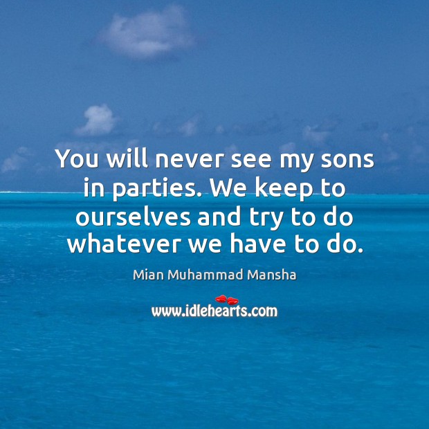 You will never see my sons in parties. We keep to ourselves Mian Muhammad Mansha Picture Quote