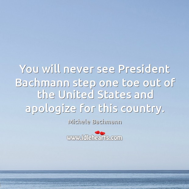 You will never see President Bachmann step one toe out of the Michele Bachmann Picture Quote